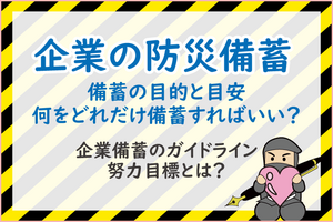 企業・お仕事場の防災用品・防災備蓄とは～ガイドラインに沿った防災備蓄の目安とはの巻～