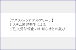 【アスクル・ソロエルアリーナ】システム障害発生によるご注文受付停止のお知らせとお詫び
