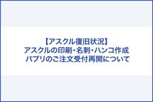 【アスクル復旧状況】アスクル「パプリ」サービスのご注文受付再開について（名刺や封筒・チラシ印刷、 シヤチハタ・印鑑などの各種スタンプなどすべてのご注文再開）