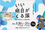 アスクルのリアル展示会イベント「いい明日がくる展」2026年5月30日（土）・31日（日）に六本木ヒルズアリーナにて開催～入場無料どなたでもお越しいただけますの巻～